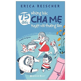 75 Điều Những Bậc Cha Mẹ Tuyệt Vời Thường Làm