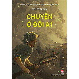 Sách Chuyện Ở Đồi A1 (Kỉ Niệm 70 Năm Chiến Thắng Điện Biên Phủ)