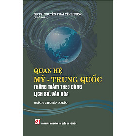 Quan hệ Mỹ – Trung Quốc: Thăng trầm theo dòng lịch sử, văn hóa (Sách chuyên khảo) – GS.TS. Nguyễn Thái Yên Hương (Chủ biên) – (bìa mềm)