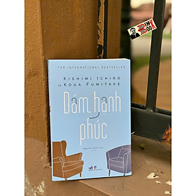 DÁM HẠNH PHÚC – Kishimi Ichiro, Koga Fumitake – Nguyễn Thanh Vân dịch – Nhã Nam – NXB Dân Trí