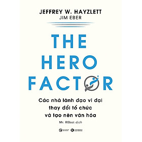 The Hero Factor - Các Nhà Lãnh Đạo Vĩ Đại Thay Đổi Tổ Chức Và Tạo Nên Văn Hóa - THA