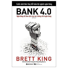 Bank 4.0 (Tác giả Brett King đã bác bỏ quan niệm sai lầm về chuyển đổi số của nhiều ngân hàng hiện nay) - Bản Quyền