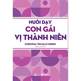 Nuôi Dạy Con Gái Vị Thành Niên –  Christina Trujillo Sieren – Ngô Loan dịch – (bìa mềm)