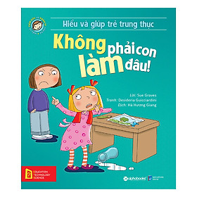 Hiểu Về Cảm Xúc Và Hành Vi Của Trẻ - Không Phải Con Làm Đâu! (Hiểu Và Giúp Trẻ Trung Thực)