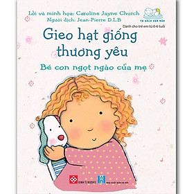 Gieo Hạt Giống Thương Yêu - Bé Con Ngọt Ngào Của Mẹ (Sách Cho Bé Từ 0-6 tuổi)