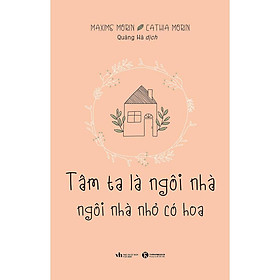 Sách - Tâm Ta Là Ngôi Nhà - Ngôi Nhà Nhỏ Có Hoa - Maxime Morin & Cathia Morin - Thái Hà Books