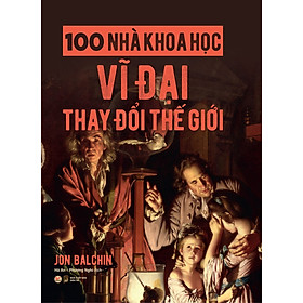 100 Nhà Khoa Học Vĩ Đại Thay Đổi Thế Giới - Jon Balchin - Hà An, Phương Nghi (dịch) - (bìa mềm)