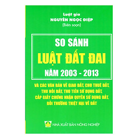 Nơi bán So Sánh Luật Đất Đai 2003 - 2013 Và Các Văn Bản Về Giao Đất, Cho Thuê Đất, Thu Hồi Đất, Thu Tiền Sử Dụng Đất, Cấp Giấy Chứng Nhận Quyền Sử Dụng Đất, Bồi Thường Thiệt Hại Về Đất - Giá Từ -1đ