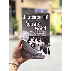 YOU ARE THE WORLD: Không có cái tôi riêng biệt - Bạn chính là thế giới - J. Krishnamurti - Thanh Huyền dịch - Thái Hà Books