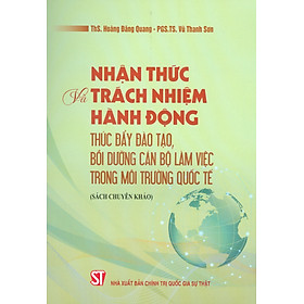 Hình ảnh Nhận Thức Và Trách Nhiệm Hành Động Thúc Đẩy Đào Tạo, Bồi Dưỡng Cán Bộ Làm Việc Trong Môi Trường Quốc Tế (Sách Chuyên Khảo)