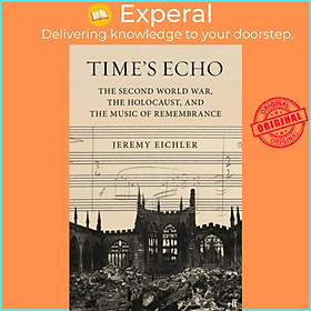 Sách - Time's Echo - The Second World War, the Holocaust, and the Music of Rem by Jeremy Eichler (UK edition, hardcover)