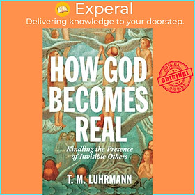 Sách - How God Becomes Real - Kindling the Presence of Invisible Others by T.M. Luhrmann (UK edition, paperback)