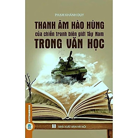 Sách - Thanh Âm Hào Hùng Của Chiến Tranh Biên Giới Tây Nam Trong Văn Học - Phạm Khánh Duy - VIETNAMBOOK