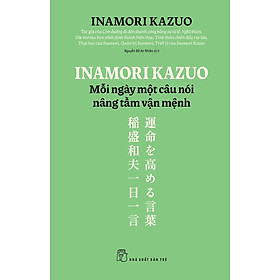 INAMORI KAZUO MỖI NGÀY MỘT CÂU NÓI NÂNG TẦM VẬN MỆNH – Inamori Kazuo – Nguyễn Đỗ An Nhiên dịch – NXB Trẻ - Inamori Kazuo