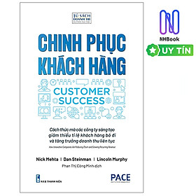 Chinh Phục Khách Hàng - Customer Success - Cách Thức Mà Các Công Ty Sáng Tạo Giảm Thiểu Tỉ Lệ Khách Hàng Bỏ Đi Và Tăng Trưởng Doanh Thu Liên Tục