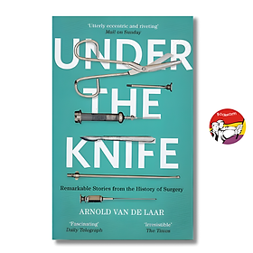 Under The Knife: A History of Surgery in 28 Remarkable Operations by Arnold van de Laar