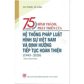 Sách - 75 Năm Hình Thành, Phát Triển Của Hệ Thống Pháp Luật Hình Sự Việt Nam Và Định Hướng Tiếp Tục Hoàn Thiện (1945-2020) - NXB Chính Trị Quốc Gia