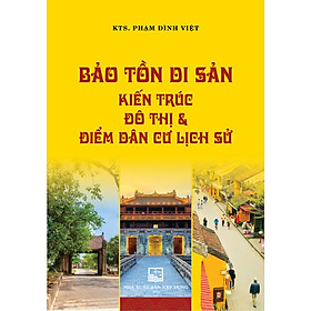 Bảo Tồn Di Sản Kiến Trúc Đô Thị Điểm Dân Cư Lịch Sử (Bản in màu) - KTS. Phạm Đình Việt