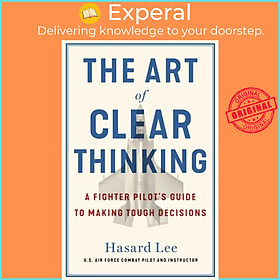 Sách - The Art of Clear Thinking A Fighter Pilot's Guide to Making Tough Decisions by Hasard Lee (UK edition, Paperback)