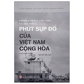 Hình ảnh Những Biên Bản Cuối Cùng Của Nhà Trắng: Phút Sụp Đổ Của Việt Nam Cộng Hòa (Xuất Bản Lần Thứ Hai)