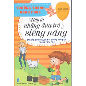 Trưởng thành hạnh phúc - Hãy là những đứa trẻ siêng năng (Những câu chuyện bồi dưỡng năng lực tự chủ và tự học)