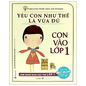 Yêu Con Như Thế Nào Là Vừa Đủ - Con Vào Lớp 1 Cẩm Nang Nuôi Dạy Trẻ Lớp 1