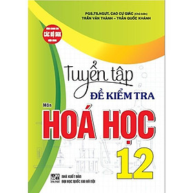 Tuyển Tập Đề Kiểm Tra Môn Hoá Học 12 - Dùng Chung Cho Các Bộ SGK Hiện Hành - Hồng Ân - Hồng Hà