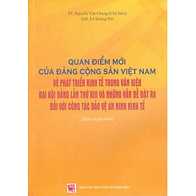 Quan Điểm Mới Của Đảng Cộng Sản Việt Nam Về Phát Triển Kinh Tế Trong Văn Kiện Đại Hội Đảng Lần Thứ XIII Và Những Vấn Đề Đặt Ra Đối Với Công Tác Bảo Vệ An Ninh Kinh Tế (Sách Chuyên Khảo)