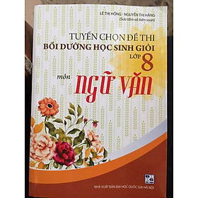 Hình ảnh sách Tuyển chọn đề thi bồi dưỡng học sinh giỏi môn Ngữ văn lớp 8