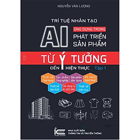 Sách Trí Tuệ Nhân Tạo AI - Ứng Dụng Trong Phát Triển Sản Phẩm: Từ Ý Tưởng Đến Hiện Thực - Tập 1