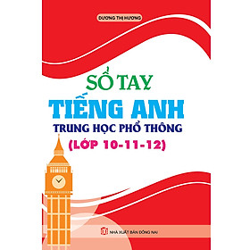 Sổ Tay Tiếng Anh Trung Học Phổ Thông (Lớp 10 - 11 - 12) (Tái Bản)