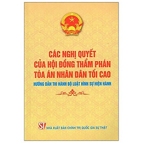 [Download Sách] Các Nghị Quyết Của Hội Đồng Thẩm Phán Tòa Án Nhân Dân Tối Cao Hướng Dẫn Thi Hành Bộ Luật Hình Sự Hiện Hành