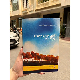 NHỮNG NGƯỜI LÍNH CỦA LÀNG – Nguyễn Quang Thiều – NXB Hội Nhà Văn