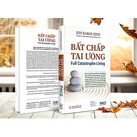 Sách PACE Books - Bất chấp tai ương (Full Catastrophe Living) - Jon Kabat- Zinn