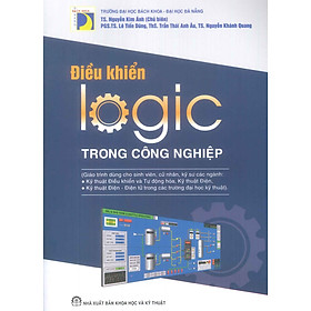 Điều Khiển Logic Trong Công Nghiệp (Giáo trình dành cho sinh viên, cử nhân, kỹ sư các ngành: Kỹ thuật điều khiển và Tự động hóa, Kỹ sư điện; Kỹ thuật điện - Điện tử trong các trường đại học kỹ thuật) - TS. Nguyễn Kim Anh (Chủ biên)