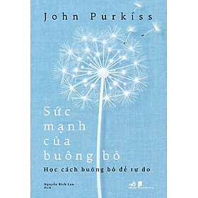 SỨC MẠNH CỦA BUÔNG BỎ - Học Cách Buông Bỏ Để Tự Do - John Purkiss - Nguyễn Bích Lan dịch - (bìa mềm)