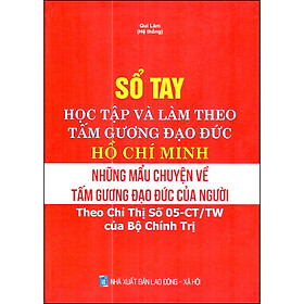 Sổ Tay Học Tập Và Làm Theo Tấm Gương Đạo Đức Hồ Chí Minh - Những Mẫu Chuyện Về Tấm Gương Đạo Đức Của Người