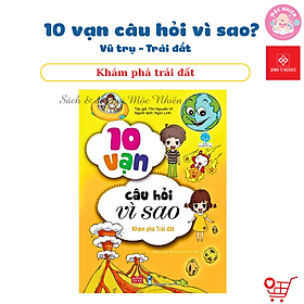 Sách Bách Khoa Tri Thức - 10 Vạn Câu Hỏi Vì Sao - Vũ Trụ - Trái Đất - Đinh Tị Books - Khám phá trái đất