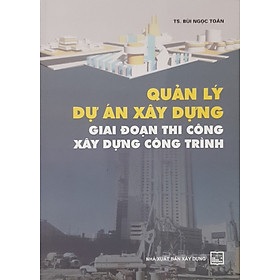 [Download Sách] Quản Lý Dự Án Xây Dựng Giai Đoạn Thi Công Xây Dựng Công Trình (Tái bản có sửa chữa)