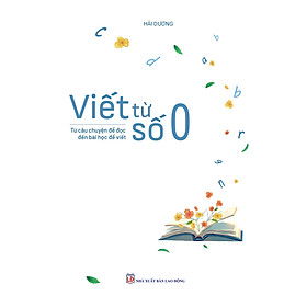 Viết từ số 0 - Tác giả Hải Dương - Tritthuctrebooks - Khổ sách 14,5*20,5cm - Tri Thức Trẻ Books