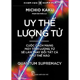 Uy thế lượng tử. Cuộc cách mạng máy tính lượng tử sẽ làm thay đổi tất cả như thế nào
