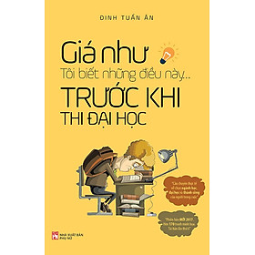 Giá Như Tôi Biết Những Điều Này... Trước Khi Thi Đại Học (Tái bản năm 2023)