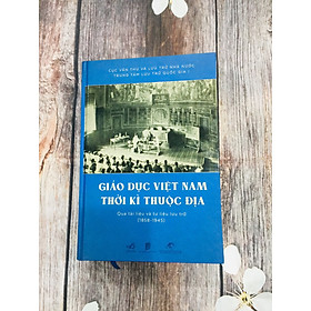 Giáo Dục Việt Nam Thời Kỳ Thuộc Địa Qua Tài Liệu Và Tư Liệu Lưu Trữ (1858 - 1945)