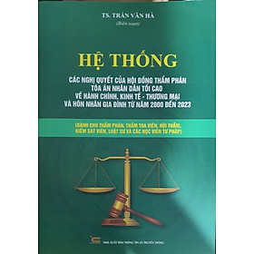 Sách Hệ Thống Các Nghị Quyết Của Hội Đồng Thẩm Phán Tòa Án Nhân Dân Tối Cao Về Hành Chính, Kinh Tế – Thương Mại Và Hôn Nhân Gia Đình Từ Năm 2000 Đến 2023