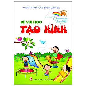 Bé Vui Học Tạo Hình (Dành Cho Trẻ 5 - 6 Tuổi)