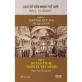 Sách IRED Books - Lịch sử văn minh thế giới phần 4: Thời đại Đức Tin -  The Age of Faith, tập 1 : Byzantium thời tuyệt đỉnh - Will Durant