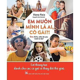 Sách - Em Muốn Mình Là Ai, Cô Gái - Lời Thông Tuệ Dành Cho Các Cô Gái Sẽ Thay Đổi Thế Giới - Illana Raia - NXB Phụ Nữ