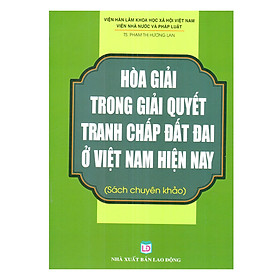 [Download Sách] Hòa Giải Trong Giải Quyết Tranh Chấp Đất Đai Ở Việt Nam Hiên Nay