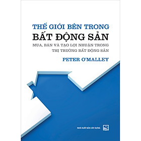 [Download Sách] Thế Giới Bên Trong Bất Động Sản - Mua, Bán Và Tạo Lợi Nhuận Trong Thị Trường Bất Động Sản