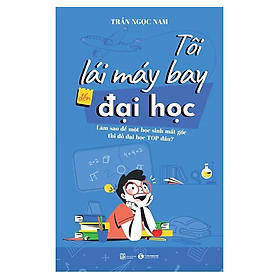 Tôi Lái Máy Bay Đến Đại Học – Làm Sao Để Một Học Sinh Mất Gốc Thi Đỗ Đại Học Top Đầu